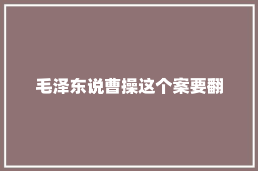 毛泽东说曹操这个案要翻