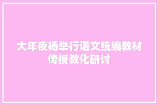 大年夜杨举行语文统编教材传授教化研讨