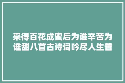 采得百花成蜜后为谁辛苦为谁甜八首古诗词吟尽人生苦短