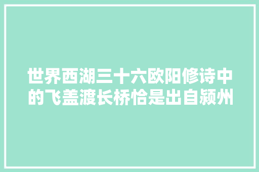 世界西湖三十六欧阳修诗中的飞盖渡长桥恰是出自颍州