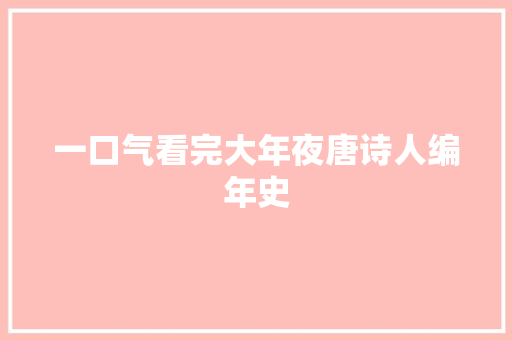 一口气看完大年夜唐诗人编年史