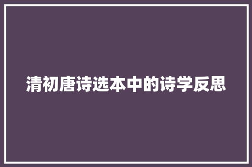 清初唐诗选本中的诗学反思