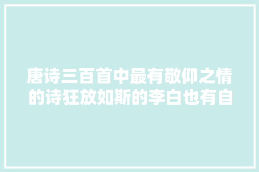 唐诗三百首中最有敬仰之情的诗狂放如斯的李白也有自己的男神