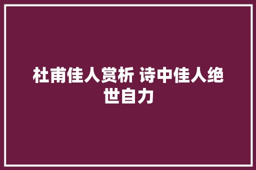 杜甫佳人赏析 诗中佳人绝世自力