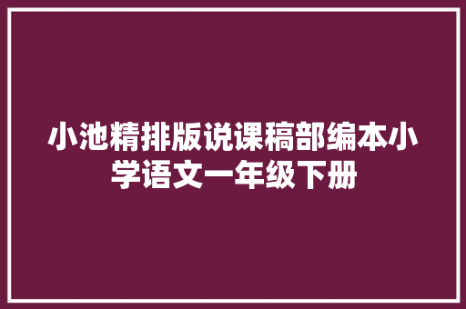 小池精排版说课稿部编本小学语文一年级下册