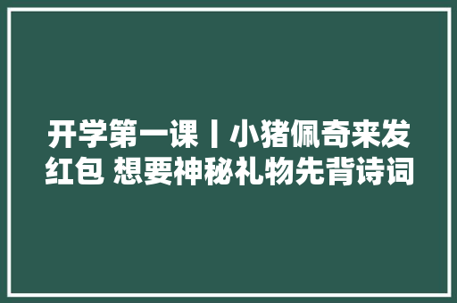 开学第一课丨小猪佩奇来发红包 想要神秘礼物先背诗词