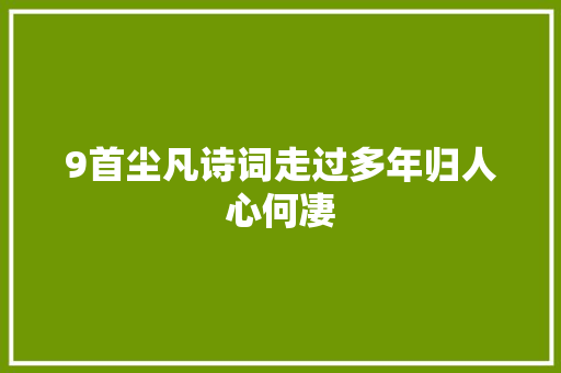 9首尘凡诗词走过多年归人心何凄