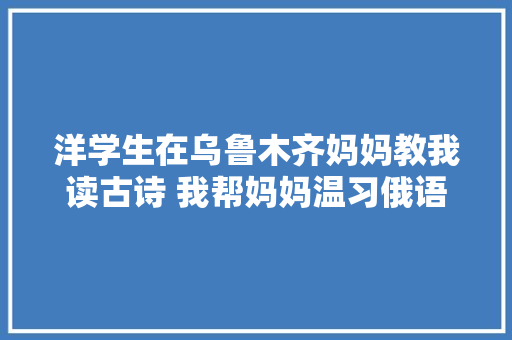 洋学生在乌鲁木齐妈妈教我读古诗 我帮妈妈温习俄语