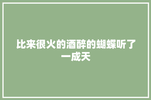 比来很火的酒醉的蝴蝶听了一成天