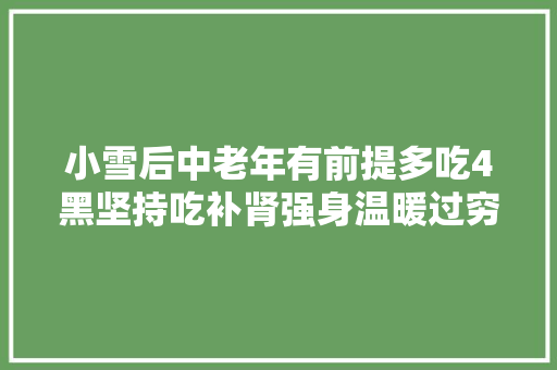 小雪后中老年有前提多吃4黑坚持吃补肾强身温暖过穷冬