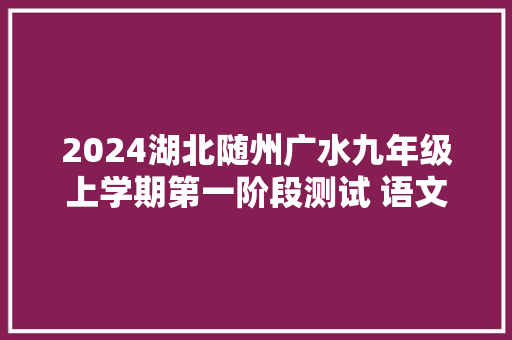 2024湖北随州广水九年级上学期第一阶段测试 语文试题及谜底