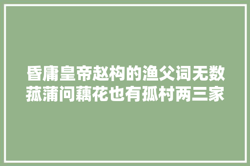 昏庸皇帝赵构的渔父词无数菰蒲问藕花也有孤村两三家