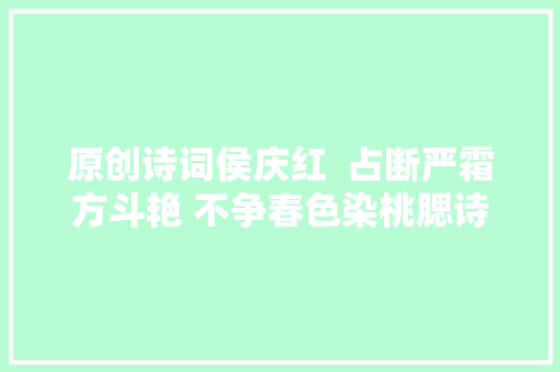 原创诗词侯庆红  占断严霜方斗艳 不争春色染桃腮诗词八首