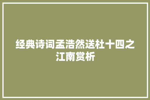 经典诗词孟浩然送杜十四之江南赏析