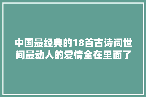 中国最经典的18首古诗词世间最动人的爱情全在里面了