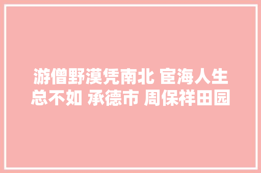 游僧野漠凭南北 宦海人生总不如 承德市 周保祥田园曲八首