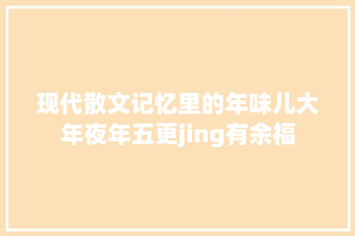 现代散文记忆里的年味儿大年夜年五更jing有余福