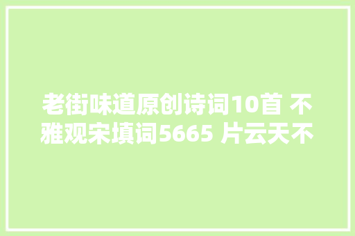 老街味道原创诗词10首 不雅观宋填词5665 片云天不管萍迹满江湖