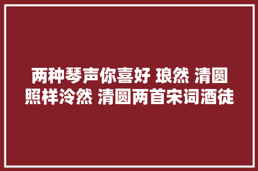 两种琴声你喜好 琅然 清圆照样泠然 清圆两首宋词酒徒操赏析