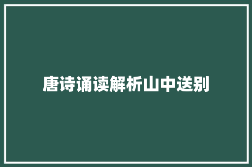 唐诗诵读解析山中送别