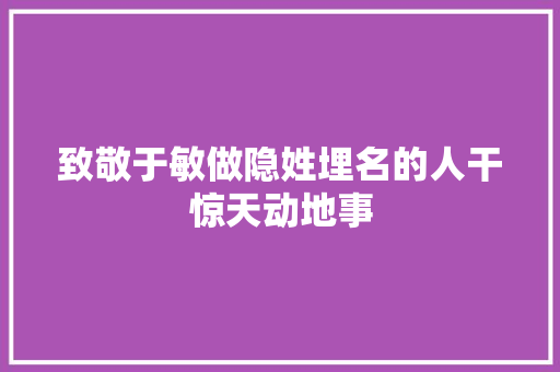 致敬于敏做隐姓埋名的人干惊天动地事