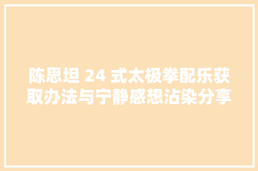 陈思坦 24 式太极拳配乐获取办法与宁静感想沾染分享