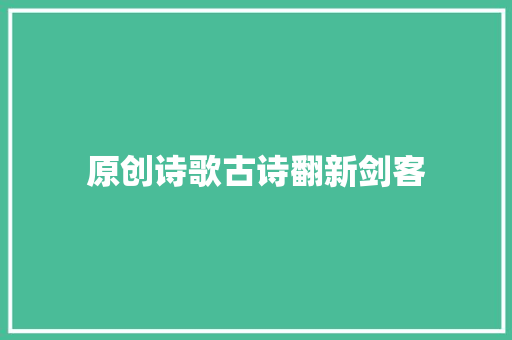 原创诗歌古诗翻新剑客