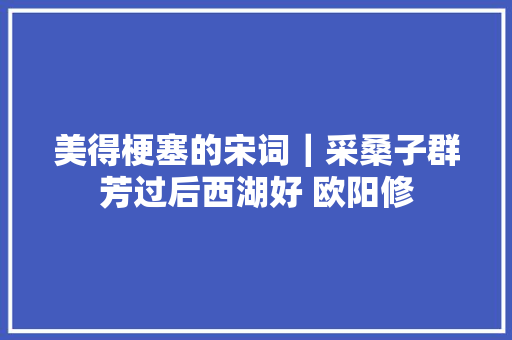 美得梗塞的宋词｜采桑子群芳过后西湖好 欧阳修