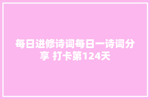 每日进修诗词每日一诗词分享 打卡第124天