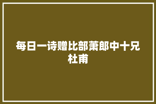 每日一诗赠比部萧郎中十兄杜甫