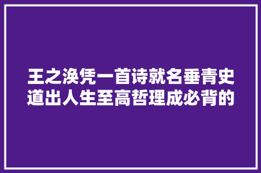 王之涣凭一首诗就名垂青史道出人生至高哲理成必背的千古名篇