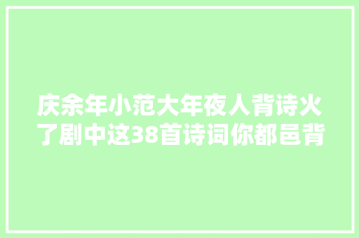 庆余年小范大年夜人背诗火了剧中这38首诗词你都邑背吗