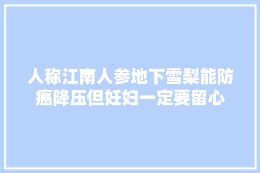 人称江南人参地下雪梨能防癌降压但妊妇一定要留心