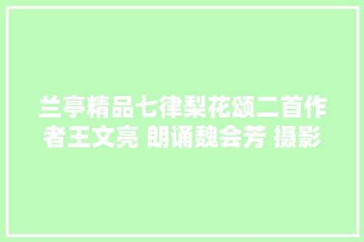 兰亭精品七律梨花颂二首作者王文亮 朗诵魏会芳 摄影王文亮