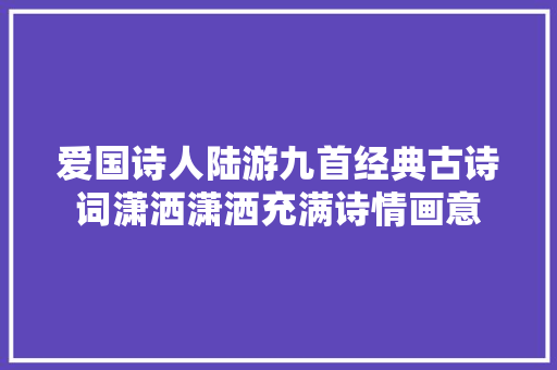 爱国诗人陆游九首经典古诗词潇洒潇洒充满诗情画意