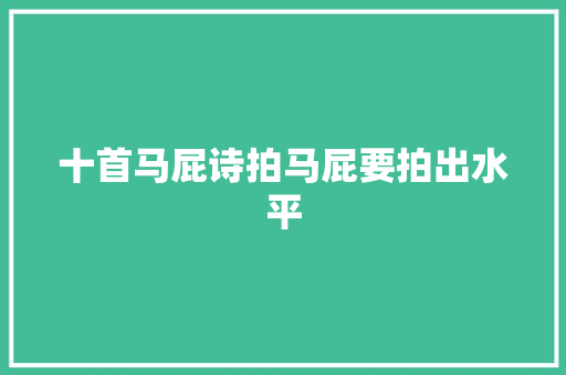 十首马屁诗拍马屁要拍出水平