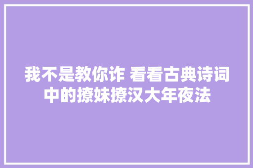 我不是教你诈 看看古典诗词中的撩妹撩汉大年夜法