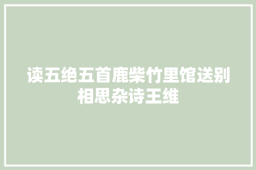 读五绝五首鹿柴竹里馆送别相思杂诗王维
