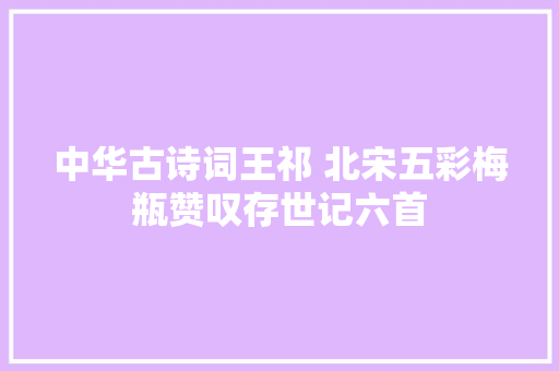 中华古诗词王祁 北宋五彩梅瓶赞叹存世记六首