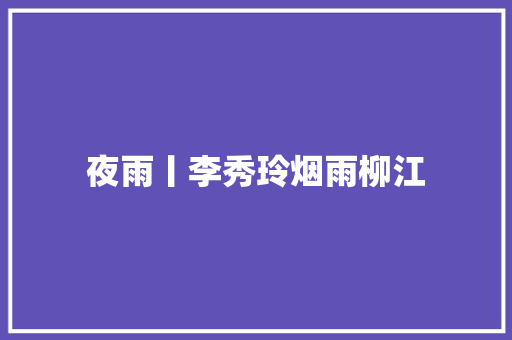 夜雨丨李秀玲烟雨柳江