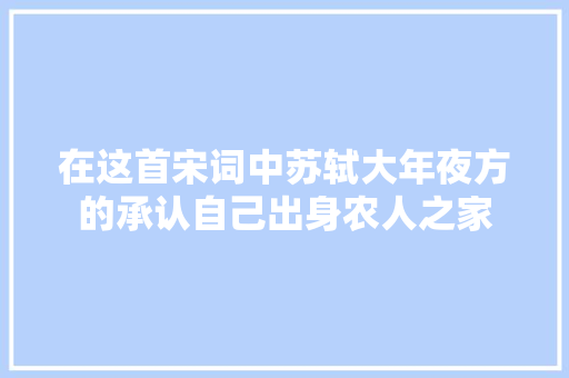 在这首宋词中苏轼大年夜方的承认自己出身农人之家