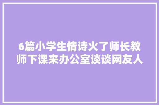 6篇小学生情诗火了师长教师下课来办公室谈谈网友人才