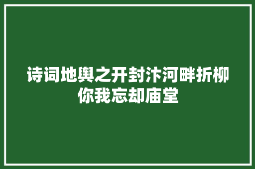 诗词地舆之开封汴河畔折柳你我忘却庙堂