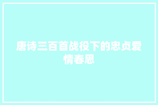 唐诗三百首战役下的忠贞爱情春思