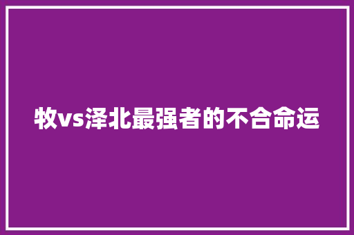 牧vs泽北最强者的不合命运