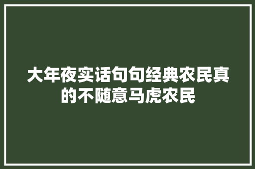 大年夜实话句句经典农民真的不随意马虎农民