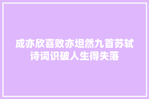 成亦欣喜败亦坦然九首苏轼诗词识破人生得失落