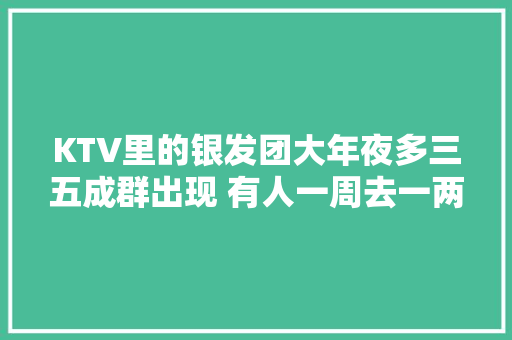 KTV里的银发团大年夜多三五成群出现 有人一周去一两次