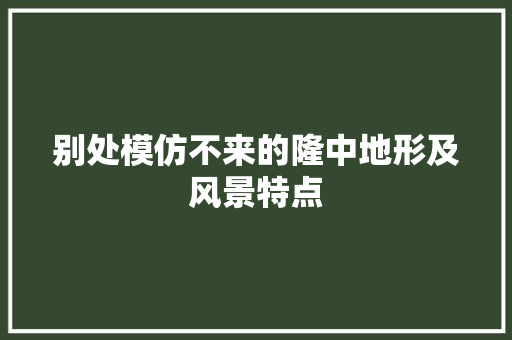 别处模仿不来的隆中地形及风景特点