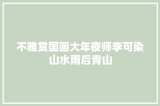 不雅赏国画大年夜师李可染山水雨后青山